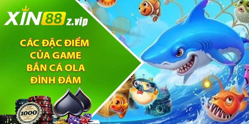 Các đặc điểm của game bắn cá Ola đình đám