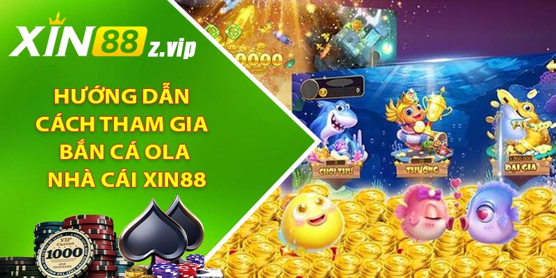 Hướng dẫn cách tham gia Bắn cá Ola nhà cái XIN88