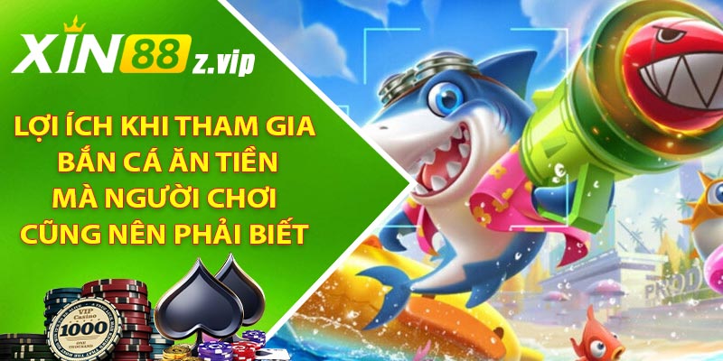 Lợi ích khi tham gia bắn cá ăn tiền mà người chơi cũng nên phải biết