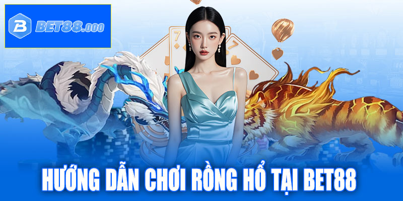 Hướng dẫn chơi Rồng Hổ tại Bet88 cho người mới